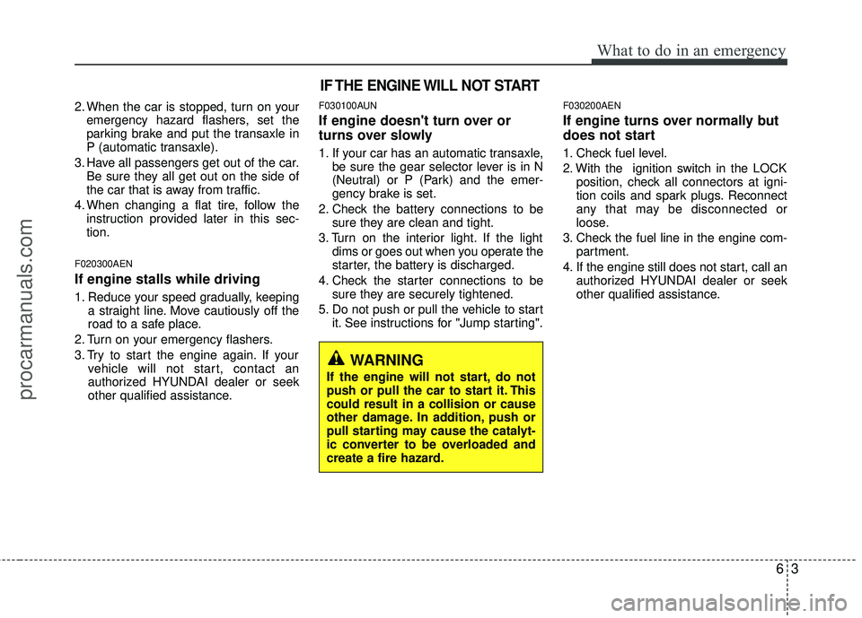 HYUNDAI VERACRUZ 2012 Owners Manual 63
What to do in an emergency
2. When the car is stopped, turn on youremergency hazard flashers, set the
parking brake and put the transaxle in
P (automatic transaxle).
3. Have all passengers get out HYUNDAI VERACRUZ 2012 Owners Manual 63
What to do in an emergency
2. When the car is stopped, turn on youremergency hazard flashers, set the
parking brake and put the transaxle in
P (automatic transaxle).
3. Have all passengers get out