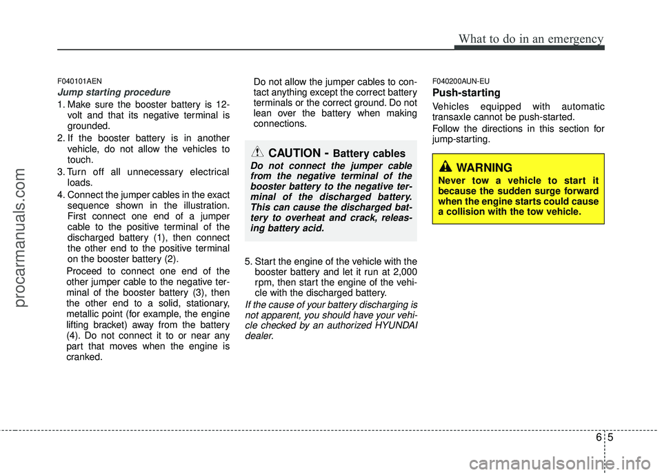 HYUNDAI VERACRUZ 2012 Owners Manual 65
What to do in an emergency
F040101AEN
Jump starting procedure
1. Make sure the booster battery is 12-volt and that its negative terminal is
grounded.
2. If the booster battery is in another vehicl HYUNDAI VERACRUZ 2012 Owners Manual 65
What to do in an emergency
F040101AEN
Jump starting procedure
1. Make sure the booster battery is 12-volt and that its negative terminal is
grounded.
2. If the booster battery is in another vehicl