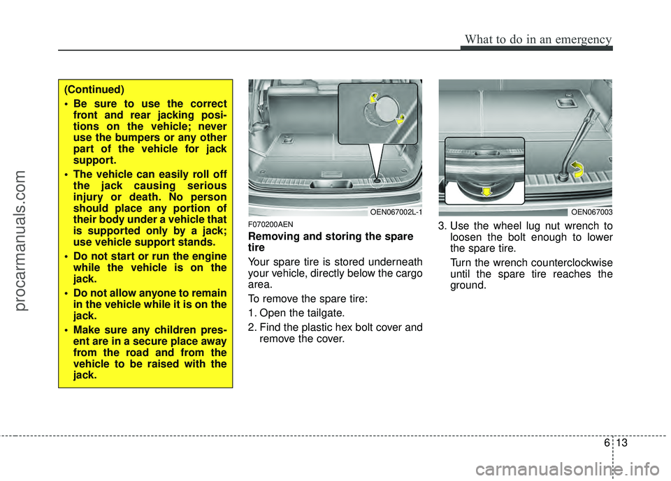 HYUNDAI VERACRUZ 2012 Owners Manual 613
What to do in an emergency
F070200AEN
Removing and storing the spare
tire
Your spare tire is stored underneath
your vehicle, directly below the cargo
area.
To remove the spare tire:
1. Open the HYUNDAI VERACRUZ 2012 Owners Manual 613
What to do in an emergency
F070200AEN
Removing and storing the spare
tire
Your spare tire is stored underneath
your vehicle, directly below the cargo
area.
To remove the spare tire:
1. Open the