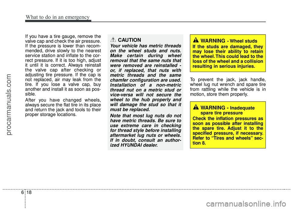 HYUNDAI VERACRUZ 2012 Owners Manual What to do in an emergency
18
6
If you have a tire gauge, remove the
valve cap and check the air pressure.
If the pressure is lower than recom-
mended, drive slowly to the nearest
service station and HYUNDAI VERACRUZ 2012 Owners Manual What to do in an emergency
18
6
If you have a tire gauge, remove the
valve cap and check the air pressure.
If the pressure is lower than recom-
mended, drive slowly to the nearest
service station and