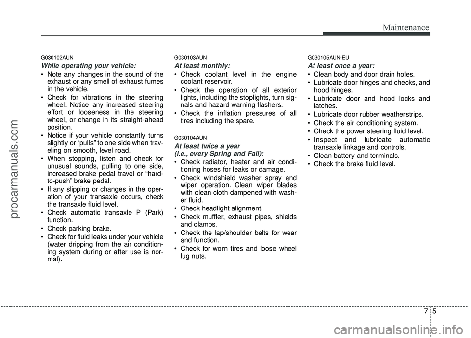 HYUNDAI VERACRUZ 2012 Owners Manual 75
Maintenance
G030102AUN
While operating your vehicle:
Note any changes in the sound of theexhaust or any smell of exhaust fumes
in the vehicle.
Check for vibrations in the steering wheel. Notice a HYUNDAI VERACRUZ 2012 Owners Manual 75
Maintenance
G030102AUN
While operating your vehicle:
Note any changes in the sound of theexhaust or any smell of exhaust fumes
in the vehicle.
Check for vibrations in the steering wheel. Notice a