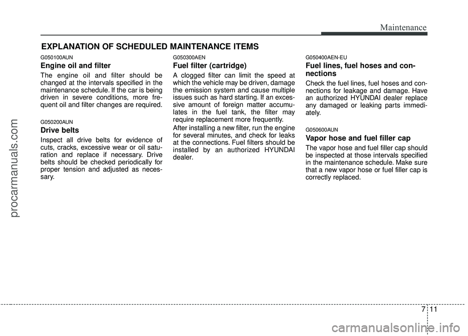 HYUNDAI VERACRUZ 2012 Owners Manual 711
Maintenance
EXPLANATION OF SCHEDULED MAINTENANCE ITEMS
G050100AUN
Engine oil and filter
The engine oil and filter should be
changed at the intervals specified in the
maintenance schedule. If the c HYUNDAI VERACRUZ 2012 Owners Manual 711
Maintenance
EXPLANATION OF SCHEDULED MAINTENANCE ITEMS
G050100AUN
Engine oil and filter
The engine oil and filter should be
changed at the intervals specified in the
maintenance schedule. If the c