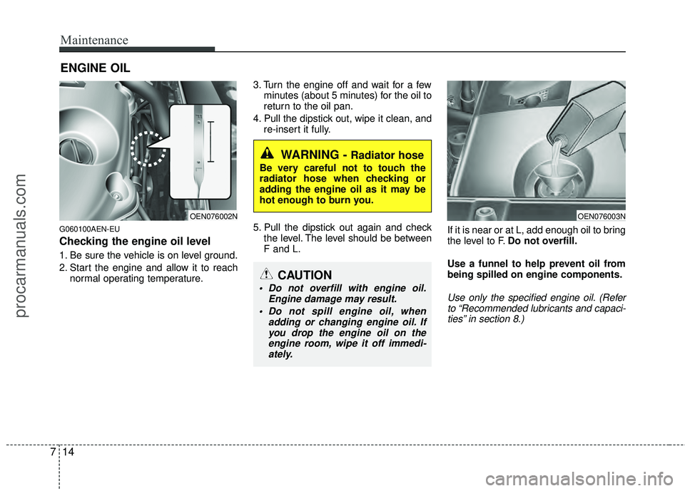 HYUNDAI VERACRUZ 2012 Owners Manual Maintenance
14
7
ENGINE OIL
G060100AEN-EU
Checking the engine oil level
1. Be sure the vehicle is on level ground.
2. Start the engine and allow it to reach
normal operating temperature. 3. Turn the HYUNDAI VERACRUZ 2012 Owners Manual Maintenance
14
7
ENGINE OIL
G060100AEN-EU
Checking the engine oil level
1. Be sure the vehicle is on level ground.
2. Start the engine and allow it to reach
normal operating temperature. 3. Turn the