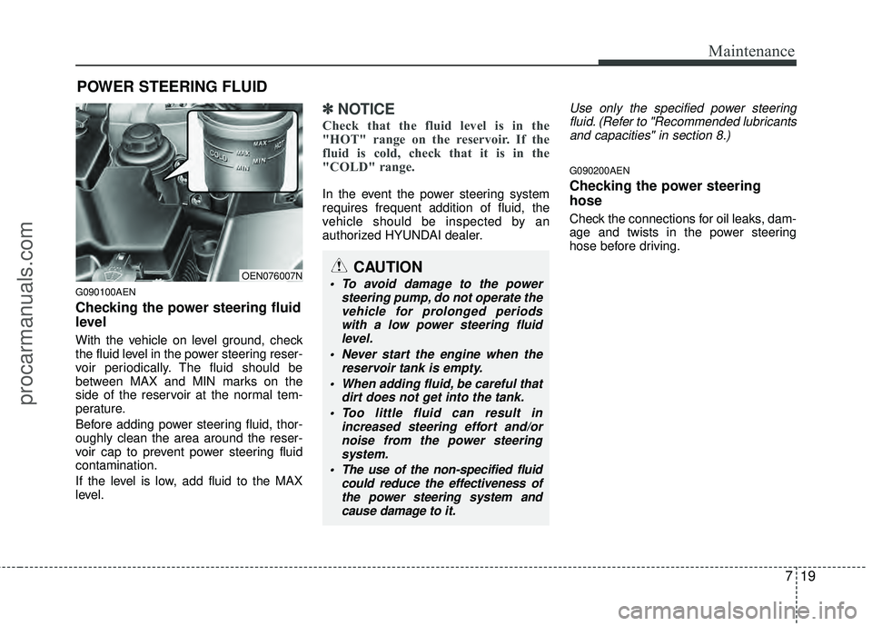 HYUNDAI VERACRUZ 2012 Owners Manual 719
Maintenance
POWER STEERING FLUID
G090100AEN
Checking the power steering fluid
level
With the vehicle on level ground, check
the fluid level in the power steering reser-
voir periodically. The fl HYUNDAI VERACRUZ 2012 Owners Manual 719
Maintenance
POWER STEERING FLUID
G090100AEN
Checking the power steering fluid
level
With the vehicle on level ground, check
the fluid level in the power steering reser-
voir periodically. The fl