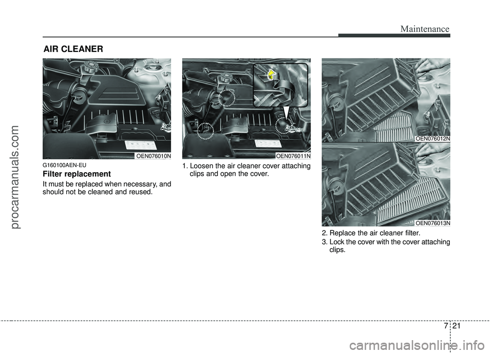HYUNDAI VERACRUZ 2012 Owners Manual 721
Maintenance
AIR CLEANER
G160100AEN-EU
Filter replacement
It must be replaced when necessary, and
should not be cleaned and reused.1. Loosen the air cleaner cover attaching
clips and open the co HYUNDAI VERACRUZ 2012 Owners Manual 721
Maintenance
AIR CLEANER
G160100AEN-EU
Filter replacement
It must be replaced when necessary, and
should not be cleaned and reused.1. Loosen the air cleaner cover attaching
clips and open the co