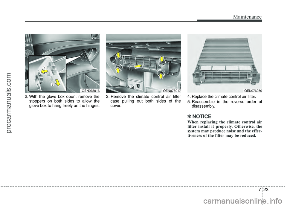 HYUNDAI VERACRUZ 2012 Owners Manual 723
Maintenance
2. With the glove box open, remove thestoppers on both sides to allow the
glove box to hang freely on the hinges. 3. Remove the climate control air filter
case pulling out both sides o HYUNDAI VERACRUZ 2012 Owners Manual 723
Maintenance
2. With the glove box open, remove thestoppers on both sides to allow the
glove box to hang freely on the hinges. 3. Remove the climate control air filter
case pulling out both sides o