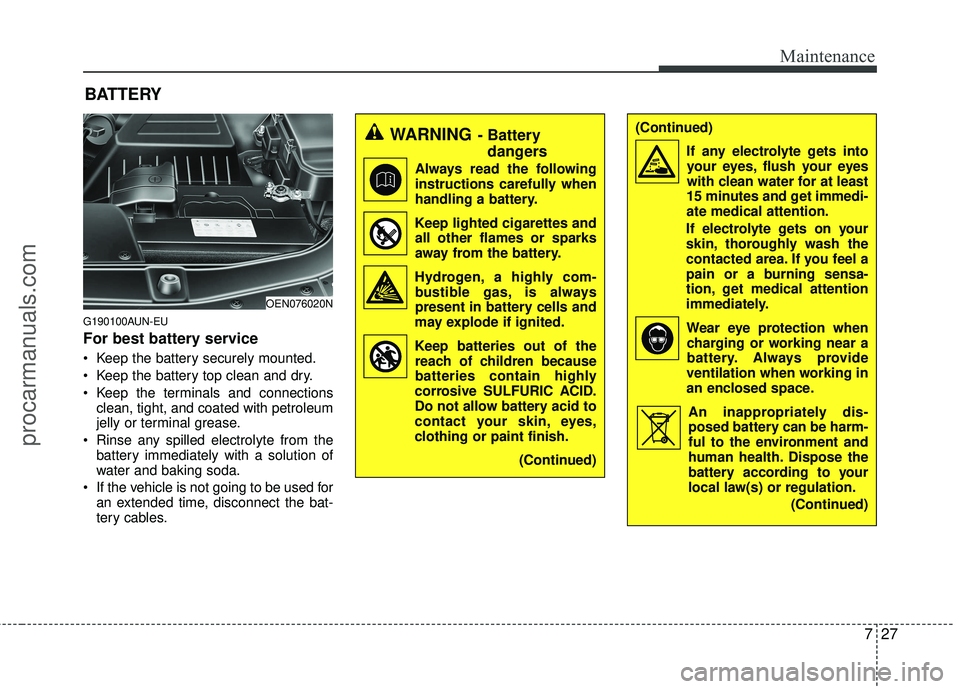 HYUNDAI VERACRUZ 2012 Owners Manual 727
Maintenance
G190100AUN-EU
For best battery service
Keep the battery securely mounted.
Keep the battery top clean and dry.
Keep the terminals and connectionsclean, tight, and coated with petrole HYUNDAI VERACRUZ 2012 Owners Manual 727
Maintenance
G190100AUN-EU
For best battery service
Keep the battery securely mounted.
Keep the battery top clean and dry.
Keep the terminals and connectionsclean, tight, and coated with petrole