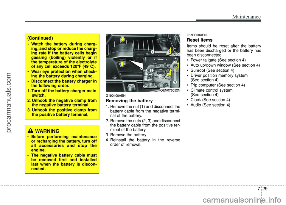 HYUNDAI VERACRUZ 2012  Owners Manual 729
Maintenance
G190400AEN
Removing the battery
1. Remove the nut (1) and disconnect thebattery cable from the negative termi-
nal of the battery.
2. Remove the nuts (2, 3) and disconnect the battery 