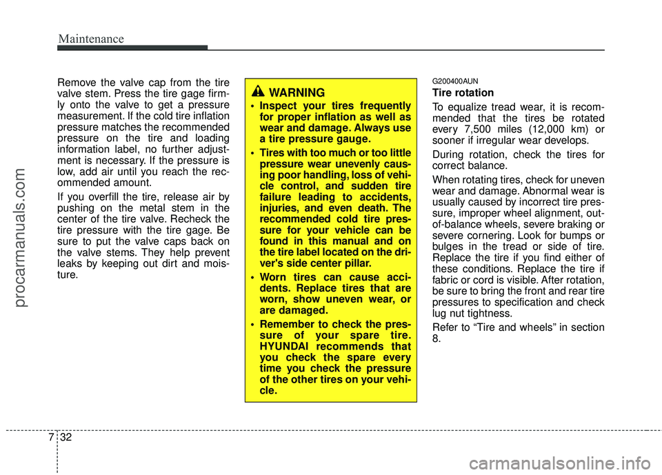HYUNDAI VERACRUZ 2012 Owners Manual Maintenance
32
7
Remove the valve cap from the tire
valve stem. Press the tire gage firm-
ly onto the valve to get a pressure
measurement. If the cold tire inflation
pressure matches the recommended
p HYUNDAI VERACRUZ 2012 Owners Manual Maintenance
32
7
Remove the valve cap from the tire
valve stem. Press the tire gage firm-
ly onto the valve to get a pressure
measurement. If the cold tire inflation
pressure matches the recommended
p