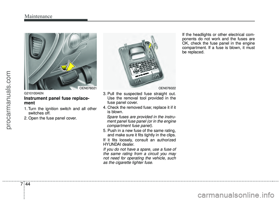 HYUNDAI VERACRUZ 2012 Owners Manual Maintenance
44
7
G210100AEN
Instrument panel fuse replace-
ment
1. Turn the ignition switch and all other
switches off.
2. Open the fuse panel cover. 3. Pull the suspected fuse straight out.
Use the r HYUNDAI VERACRUZ 2012 Owners Manual Maintenance
44
7
G210100AEN
Instrument panel fuse replace-
ment
1. Turn the ignition switch and all other
switches off.
2. Open the fuse panel cover. 3. Pull the suspected fuse straight out.
Use the r