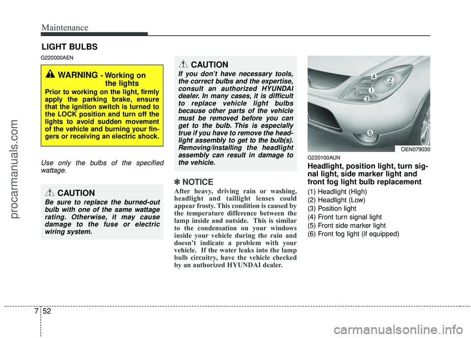 HYUNDAI VERACRUZ 2012 Owners Manual Maintenance
52
7
LIGHT BULBS
G220000AEN
Use only the bulbs of the specified
wattage.
✽
✽ NOTICE
After heavy, driving rain or washing,
headlight and taillight lenses could
appear frosty. This condi HYUNDAI VERACRUZ 2012 Owners Manual Maintenance
52
7
LIGHT BULBS
G220000AEN
Use only the bulbs of the specified
wattage.
✽
✽ NOTICE
After heavy, driving rain or washing,
headlight and taillight lenses could
appear frosty. This condi
