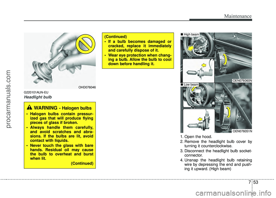 HYUNDAI VERACRUZ 2012 Owners Manual 753
Maintenance
G220101AUN-EU
Headlight bulb
1. Open the hood.
2. Remove the headlight bulb cover byturning it counterclockwise.
3. Disconnect the headlight bulb socket- connector.
4. Unsnap the headl HYUNDAI VERACRUZ 2012 Owners Manual 753
Maintenance
G220101AUN-EU
Headlight bulb
1. Open the hood.
2. Remove the headlight bulb cover byturning it counterclockwise.
3. Disconnect the headlight bulb socket- connector.
4. Unsnap the headl