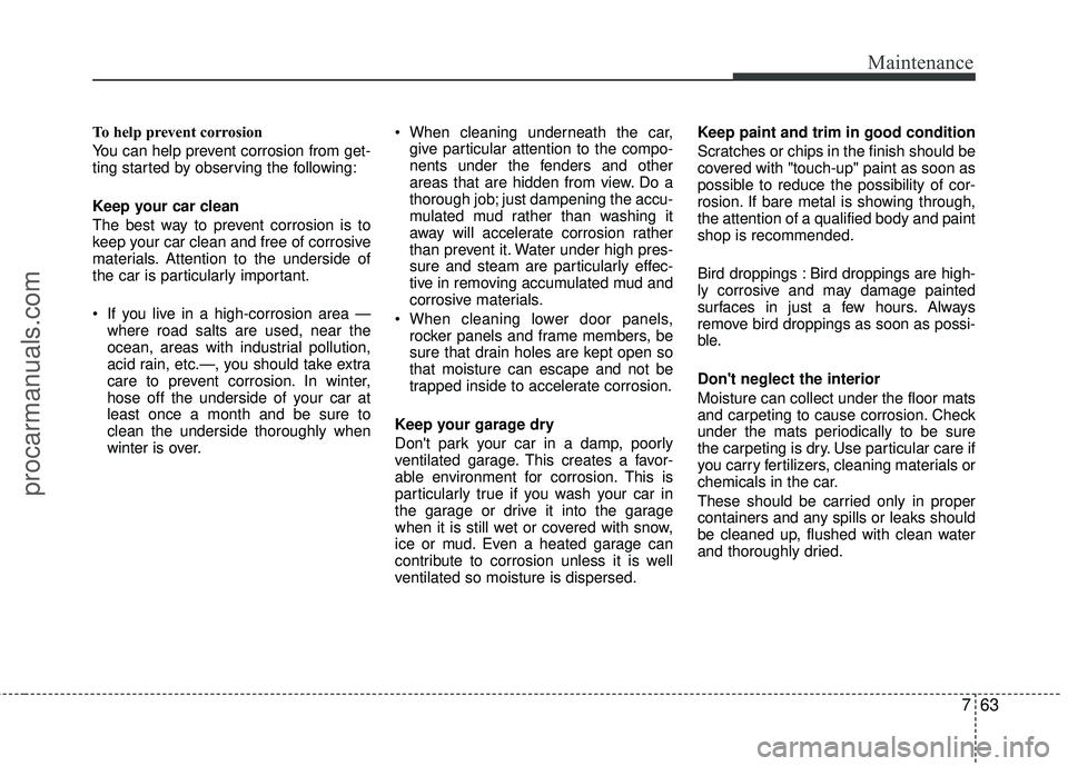 HYUNDAI VERACRUZ 2012 Owners Manual 763
Maintenance
To help prevent corrosion
You can help prevent corrosion from get-
ting started by observing the following:
Keep your car clean
The best way to prevent corrosion is to
keep your car cl HYUNDAI VERACRUZ 2012 Owners Manual 763
Maintenance
To help prevent corrosion
You can help prevent corrosion from get-
ting started by observing the following:
Keep your car clean
The best way to prevent corrosion is to
keep your car cl