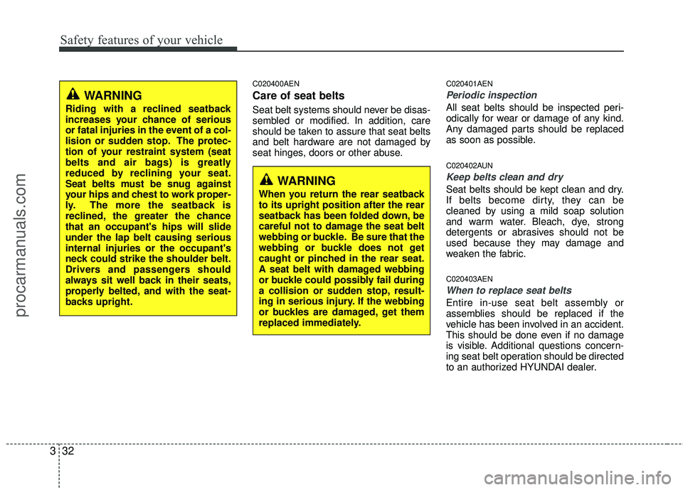 HYUNDAI VERACRUZ 2012 Service Manual Safety features of your vehicle
32
3
C020400AEN
Care of seat belts
Seat belt systems should never be disas-
sembled or modified. In addition, care
should be taken to assure that seat belts
and belt ha HYUNDAI VERACRUZ 2012 Service Manual Safety features of your vehicle
32
3
C020400AEN
Care of seat belts
Seat belt systems should never be disas-
sembled or modified. In addition, care
should be taken to assure that seat belts
and belt ha
