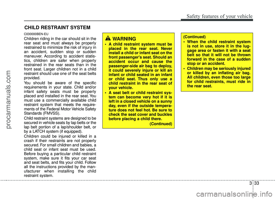 HYUNDAI VERACRUZ 2012  Owners Manual 333
Safety features of your vehicle
CHILD RESTRAINT SYSTEM
C030000BEN-EU
Children riding in the car should sit in the
rear seat and must always be properly
restrained to minimize the risk of injury in