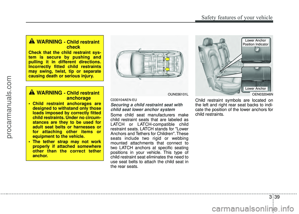 HYUNDAI VERACRUZ 2012 Workshop Manual 339
Safety features of your vehicle
C030104AEN-EU
Securing a child restraint seat withchild seat lower anchor system
Some child seat manufacturers make
child restraint seats that are labeled as
LATCH HYUNDAI VERACRUZ 2012 Workshop Manual 339
Safety features of your vehicle
C030104AEN-EU
Securing a child restraint seat withchild seat lower anchor system
Some child seat manufacturers make
child restraint seats that are labeled as
LATCH