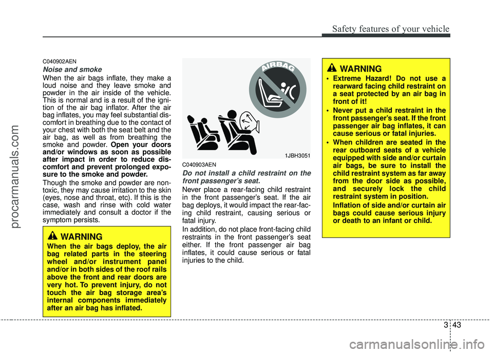 HYUNDAI VERACRUZ 2012 Repair Manual 343
Safety features of your vehicle
C040902AEN
Noise and smoke
When the air bags inflate, they make a
loud noise and they leave smoke and
powder in the air inside of the vehicle.
This is normal and is HYUNDAI VERACRUZ 2012 Repair Manual 343
Safety features of your vehicle
C040902AEN
Noise and smoke
When the air bags inflate, they make a
loud noise and they leave smoke and
powder in the air inside of the vehicle.
This is normal and is