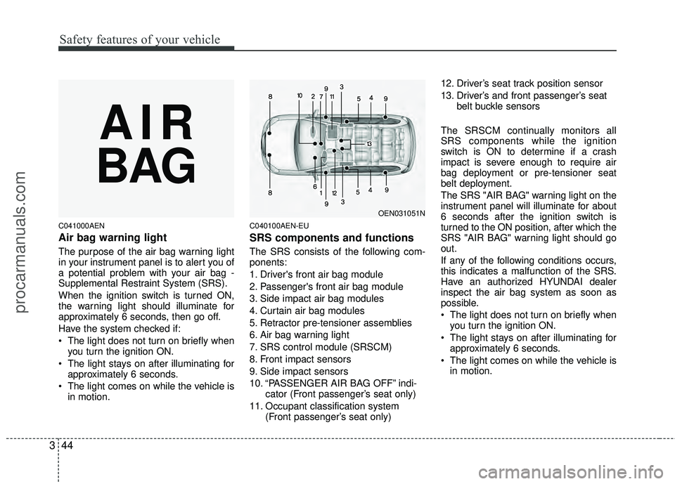 HYUNDAI VERACRUZ 2012 Repair Manual Safety features of your vehicle
44
3
C041000AEN
Air bag warning light
The purpose of the air bag warning light
in your instrument panel is to alert you of
a potential problem with your air bag -
Suppl HYUNDAI VERACRUZ 2012 Repair Manual Safety features of your vehicle
44
3
C041000AEN
Air bag warning light
The purpose of the air bag warning light
in your instrument panel is to alert you of
a potential problem with your air bag -
Suppl