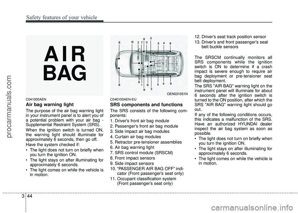 HYUNDAI VERACRUZ 2012  Owners Manual Safety features of your vehicle
44
3
C041000AEN
Air bag warning light
The purpose of the air bag warning light
in your instrument panel is to alert you of
a potential problem with your air bag -
Suppl