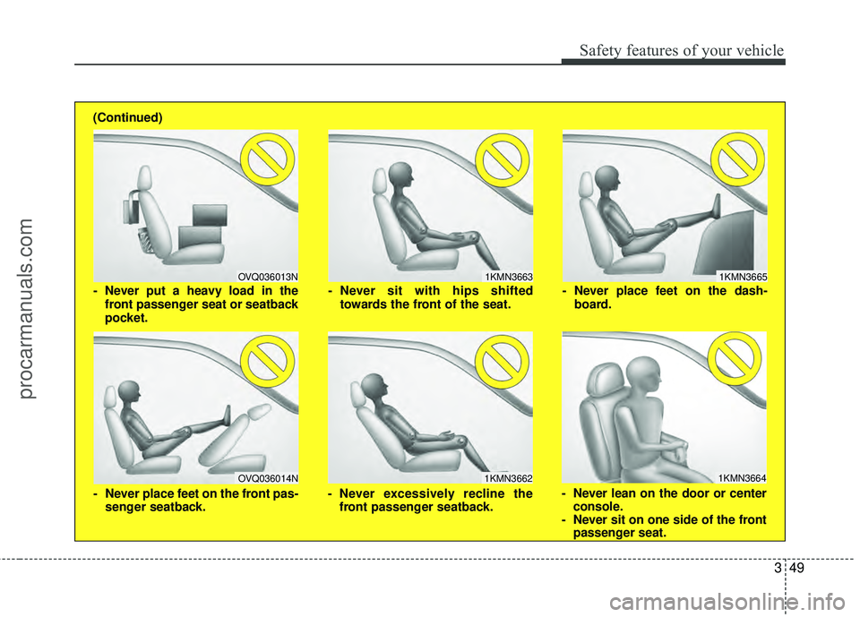 HYUNDAI VERACRUZ 2012  Owners Manual 349
Safety features of your vehicle
1KMN3663
1KMN3664
1KMN3665
- Never sit with hips shiftedtowards the front of the seat.
- Never lean on the door or centerconsole.
- Never sit on one side of the fro