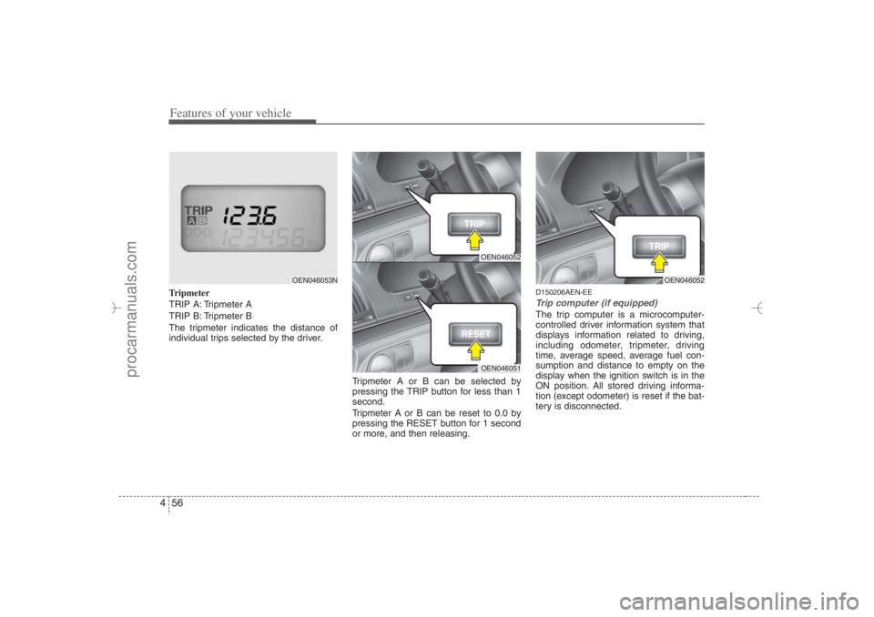 HYUNDAI VERACRUZ 2007 Owners Manual Features of your vehicle56 4Tripmeter
TRIP A: Tripmeter A
TRIP B: Tripmeter B
The tripmeter indicates the distance of
individual trips selected by the driver.
Tripmeter A or B can be selected by
press HYUNDAI VERACRUZ 2007 Owners Manual Features of your vehicle56 4Tripmeter
TRIP A: Tripmeter A
TRIP B: Tripmeter B
The tripmeter indicates the distance of
individual trips selected by the driver.
Tripmeter A or B can be selected by
press
