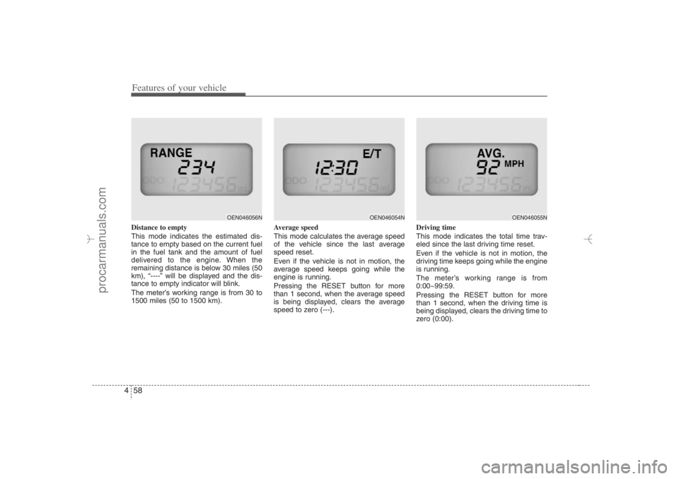 HYUNDAI VERACRUZ 2007 Owners Manual Features of your vehicle58 4Distance to empty
This mode indicates the estimated dis-
tance to empty based on the current fuel
in the fuel tank and the amount of fuel
delivered to the engine. When the
HYUNDAI VERACRUZ 2007 Owners Manual Features of your vehicle58 4Distance to empty
This mode indicates the estimated dis-
tance to empty based on the current fuel
in the fuel tank and the amount of fuel
delivered to the engine. When the