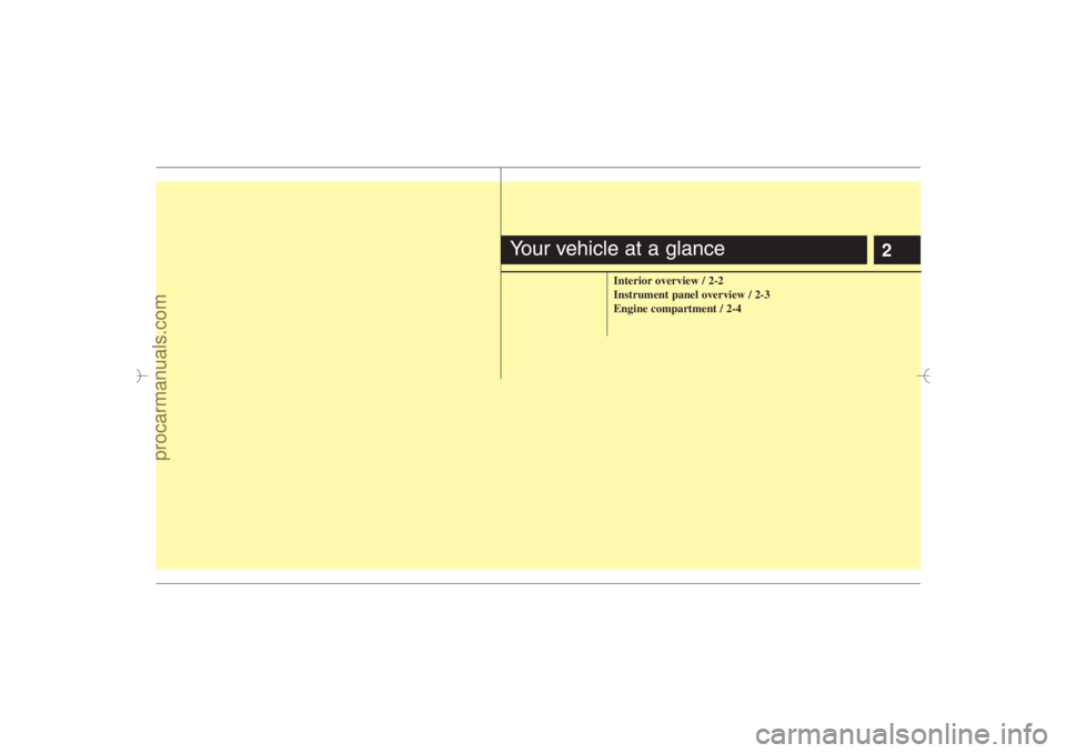 HYUNDAI VERACRUZ 2007 User Guide 2
Interior overview / 2-2
Instrument panel overview / 2-3
Engine compartment / 2-4
Your vehicle at a glance
EN hma 2.qxd 11/27/2006 5:09 PM Page 1
procarmanuals.com HYUNDAI VERACRUZ 2007 User Guide 2
Interior overview / 2-2
Instrument panel overview / 2-3
Engine compartment / 2-4
Your vehicle at a glance
EN hma 2.qxd 11/27/2006 5:09 PM Page 1
procarmanuals.com