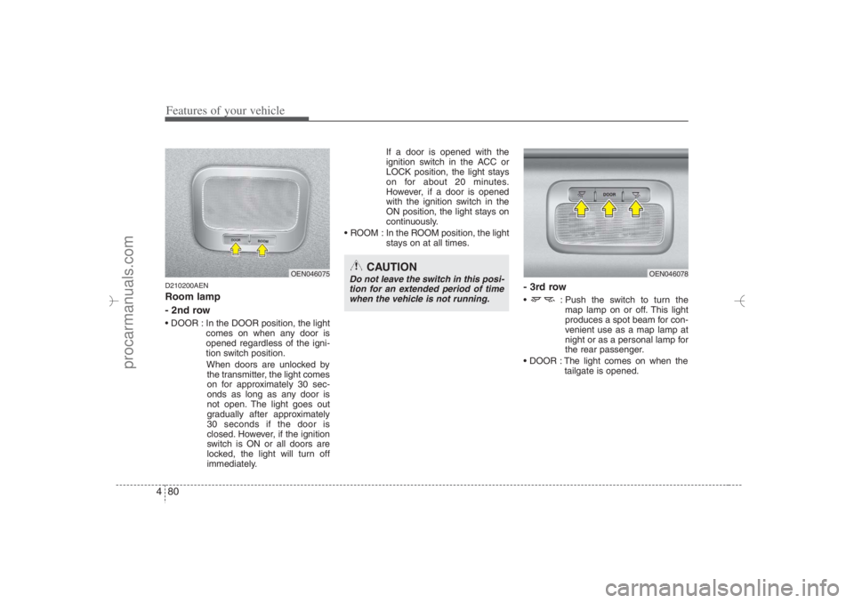 HYUNDAI VERACRUZ 2007 Owners Manual Features of your vehicle80 4D210200AENRoom lamp
- 2nd row DOOR : In the DOOR position, the light
comes on when any door is
opened regardless of the igni-
tion switch position.
When doors are unlocke HYUNDAI VERACRUZ 2007 Owners Manual Features of your vehicle80 4D210200AENRoom lamp
- 2nd row DOOR : In the DOOR position, the light
comes on when any door is
opened regardless of the igni-
tion switch position.
When doors are unlocke