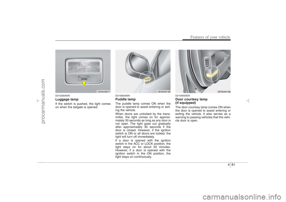HYUNDAI VERACRUZ 2007 Owners Manual 481
Features of your vehicle
D210300AENLuggage lamp If the switch is pushed, the light comes
on when the tailgate is opened.
D210600AENPuddle lampThe puddle lamp comes ON when the
door is opened to as HYUNDAI VERACRUZ 2007 Owners Manual 481
Features of your vehicle
D210300AENLuggage lamp If the switch is pushed, the light comes
on when the tailgate is opened.
D210600AENPuddle lampThe puddle lamp comes ON when the
door is opened to as