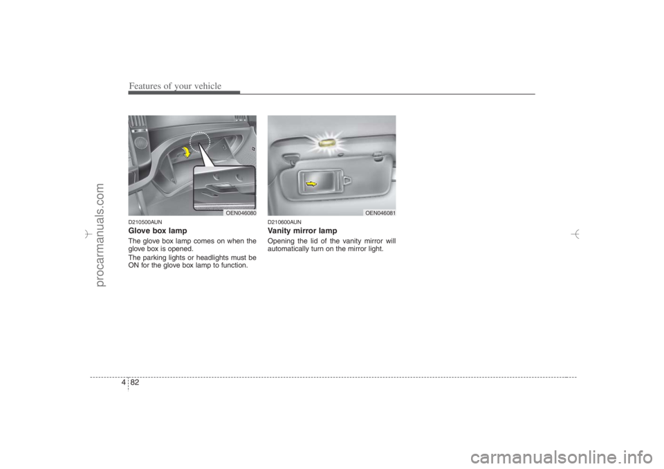 HYUNDAI VERACRUZ 2007 Owners Manual Features of your vehicle82 4D210500AUNGlove box lampThe glove box lamp comes on when the
glove box is opened.
The parking lights or headlights must be
ON for the glove box lamp to function.
D210600AUN HYUNDAI VERACRUZ 2007 Owners Manual Features of your vehicle82 4D210500AUNGlove box lampThe glove box lamp comes on when the
glove box is opened.
The parking lights or headlights must be
ON for the glove box lamp to function.
D210600AUN