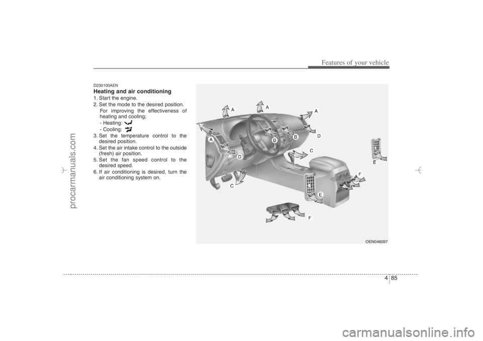 HYUNDAI VERACRUZ 2007 Owners Manual 485
Features of your vehicle
D230100AENHeating and air conditioning1. Start the engine.
2. Set the mode to the desired position.
For improving the effectiveness of
heating and cooling;
- Heating:
- Co HYUNDAI VERACRUZ 2007 Owners Manual 485
Features of your vehicle
D230100AENHeating and air conditioning1. Start the engine.
2. Set the mode to the desired position.
For improving the effectiveness of
heating and cooling;
- Heating:
- Co