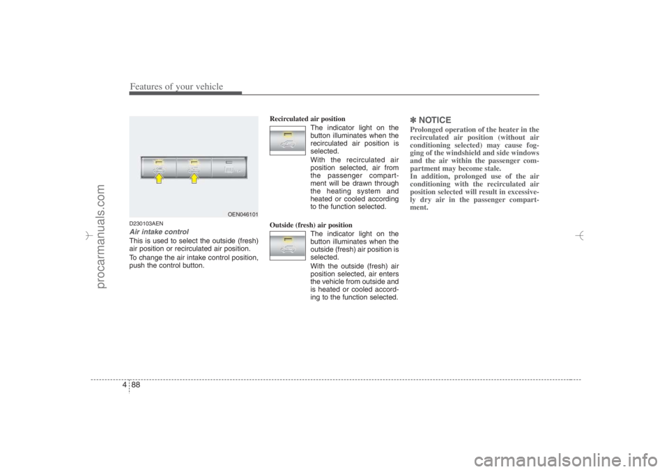 HYUNDAI VERACRUZ 2007 Owners Manual Features of your vehicle88 4D230103AENAir intake control This is used to select the outside (fresh)
air position or recirculated air position.
To change the air intake control position,
push the contr HYUNDAI VERACRUZ 2007 Owners Manual Features of your vehicle88 4D230103AENAir intake control This is used to select the outside (fresh)
air position or recirculated air position.
To change the air intake control position,
push the contr