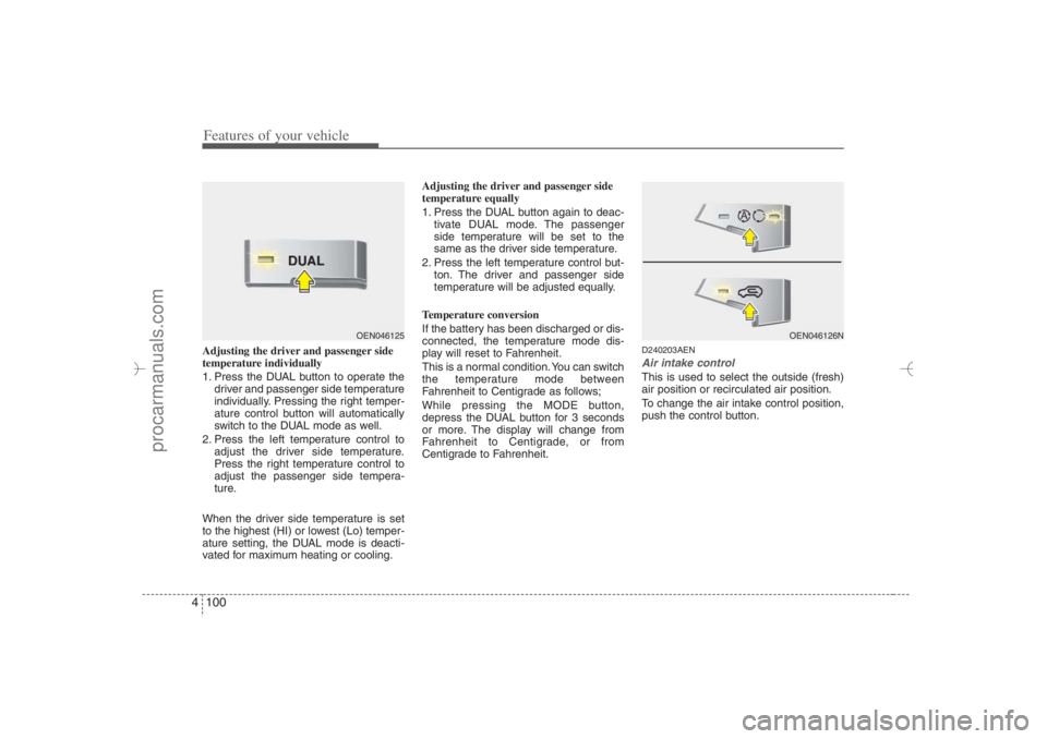 HYUNDAI VERACRUZ 2007 Owners Manual Features of your vehicle100 4Adjusting the driver and passenger side
temperature individually
1. Press the DUAL button to operate the
driver and passenger side temperature
individually. Pressing the HYUNDAI VERACRUZ 2007 Owners Manual Features of your vehicle100 4Adjusting the driver and passenger side
temperature individually
1. Press the DUAL button to operate the
driver and passenger side temperature
individually. Pressing the