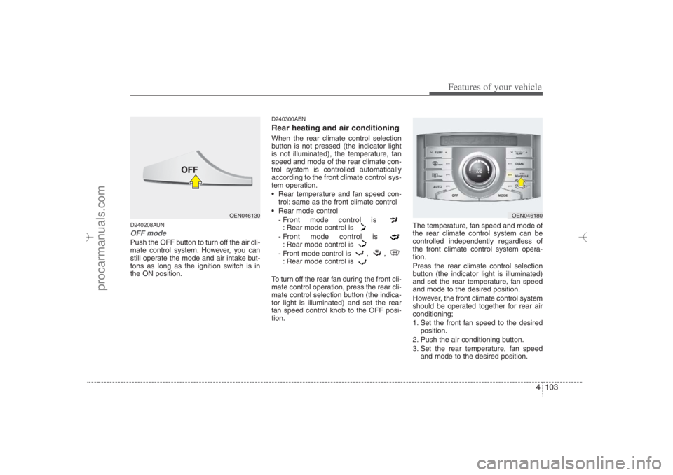 HYUNDAI VERACRUZ 2007 Owners Manual 4 103
Features of your vehicle
D240208AUNOFF modePush the OFF button to turn off the air cli-
mate control system. However, you can
still operate the mode and air intake but-
tons as long as the ignit HYUNDAI VERACRUZ 2007 Owners Manual 4 103
Features of your vehicle
D240208AUNOFF modePush the OFF button to turn off the air cli-
mate control system. However, you can
still operate the mode and air intake but-
tons as long as the ignit