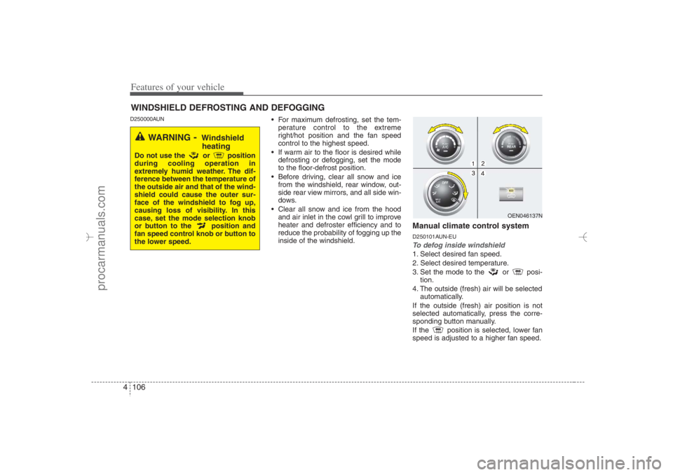 HYUNDAI VERACRUZ 2007 Owners Manual Features of your vehicle106 4D250000AUN
For maximum defrosting, set the tem-
perature control to the extreme
right/hot position and the fan speed
control to the highest speed.
If warm air to the f HYUNDAI VERACRUZ 2007 Owners Manual Features of your vehicle106 4D250000AUN
For maximum defrosting, set the tem-
perature control to the extreme
right/hot position and the fan speed
control to the highest speed.
If warm air to the f
