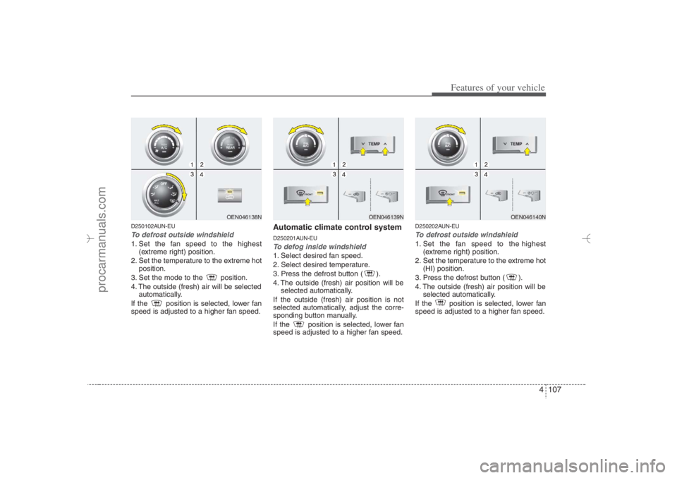 HYUNDAI VERACRUZ 2007 Owners Manual 4 107
Features of your vehicle
D250102AUN-EUTo defrost outside windshield 1. Set the fan speed to the highest
(extreme right) position.
2. Set the temperature to the extreme hot
position.
3. Set the HYUNDAI VERACRUZ 2007 Owners Manual 4 107
Features of your vehicle
D250102AUN-EUTo defrost outside windshield 1. Set the fan speed to the highest
(extreme right) position.
2. Set the temperature to the extreme hot
position.
3. Set the