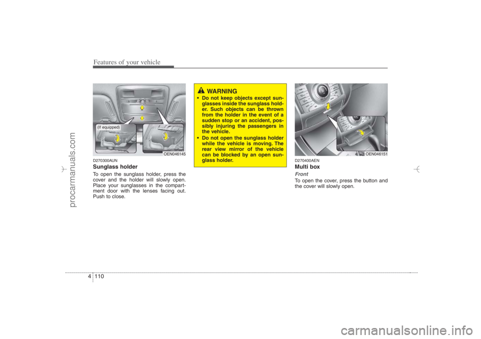 HYUNDAI VERACRUZ 2007 Owners Manual Features of your vehicle110 4D270300AUNSunglass holder To open the sunglass holder, press the
cover and the holder will slowly open.
Place your sunglasses in the compart-
ment door with the lenses fac HYUNDAI VERACRUZ 2007 Owners Manual Features of your vehicle110 4D270300AUNSunglass holder To open the sunglass holder, press the
cover and the holder will slowly open.
Place your sunglasses in the compart-
ment door with the lenses fac