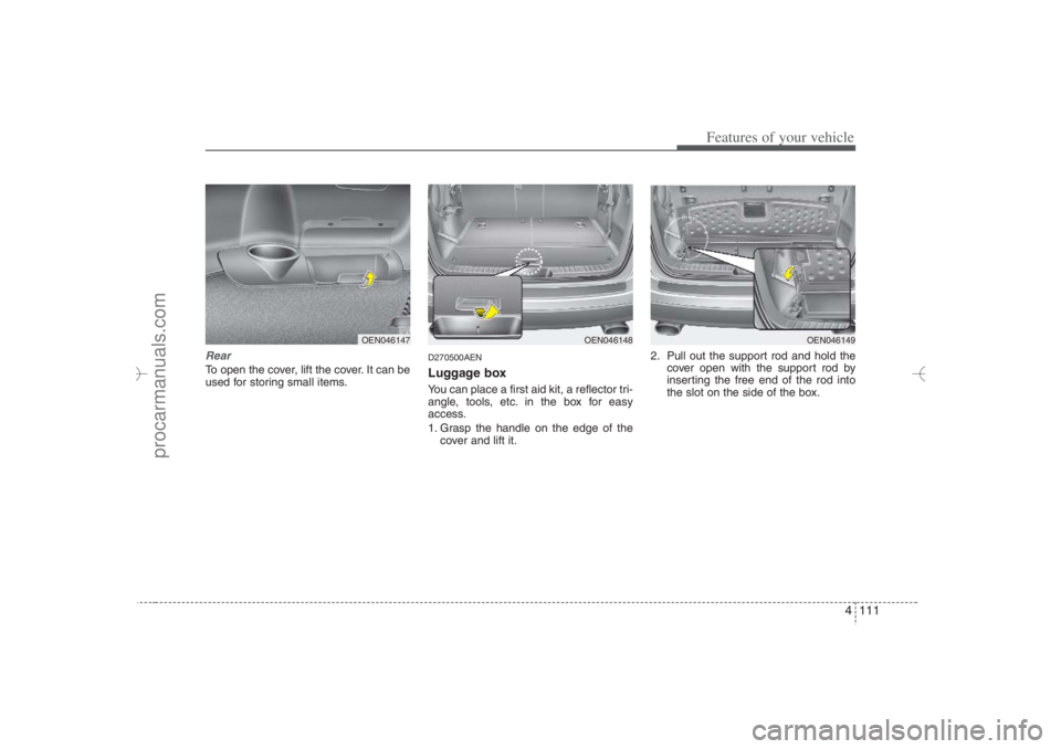 HYUNDAI VERACRUZ 2007 Owners Manual 4 111
Features of your vehicle
RearTo open the cover, lift the cover. It can be
used for storing small items.
D270500AENLuggage boxYou can place a first aid kit, a reflector tri-
angle, tools, etc. in HYUNDAI VERACRUZ 2007 Owners Manual 4 111
Features of your vehicle
RearTo open the cover, lift the cover. It can be
used for storing small items.
D270500AENLuggage boxYou can place a first aid kit, a reflector tri-
angle, tools, etc. in