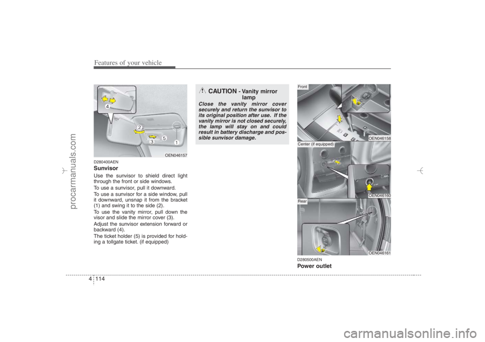 HYUNDAI VERACRUZ 2007 Owners Manual Features of your vehicle114 4D280400AENSunvisorUse the sunvisor to shield direct light
through the front or side windows.
To use a sunvisor, pull it downward.
To use a sunvisor for a side window, pull HYUNDAI VERACRUZ 2007 Owners Manual Features of your vehicle114 4D280400AENSunvisorUse the sunvisor to shield direct light
through the front or side windows.
To use a sunvisor, pull it downward.
To use a sunvisor for a side window, pull
