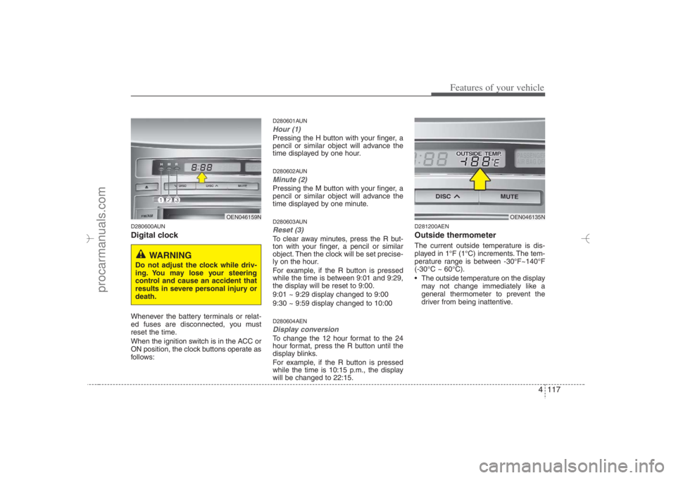 HYUNDAI VERACRUZ 2007 Owners Manual 4 117
Features of your vehicle
D280600AUNDigital clockWhenever the battery terminals or relat-
ed fuses are disconnected, you must
reset the time.
When the ignition switch is in the ACC or
ON position HYUNDAI VERACRUZ 2007 Owners Manual 4 117
Features of your vehicle
D280600AUNDigital clockWhenever the battery terminals or relat-
ed fuses are disconnected, you must
reset the time.
When the ignition switch is in the ACC or
ON position