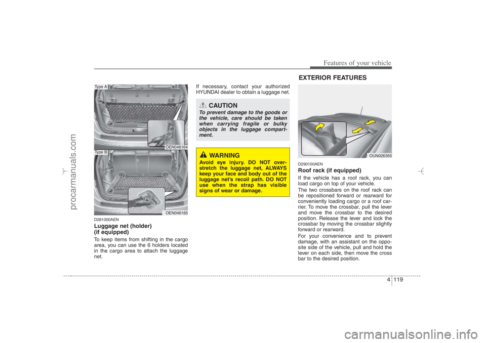 HYUNDAI VERACRUZ 2007 Owners Manual 4 119
Features of your vehicle
D281000AENLuggage net (holder)
(if equipped)To keep items from shifting in the cargo
area, you can use the 6 holders located
in the cargo area to attach the luggage
net HYUNDAI VERACRUZ 2007 Owners Manual 4 119
Features of your vehicle
D281000AENLuggage net (holder)
(if equipped)To keep items from shifting in the cargo
area, you can use the 6 holders located
in the cargo area to attach the luggage
net