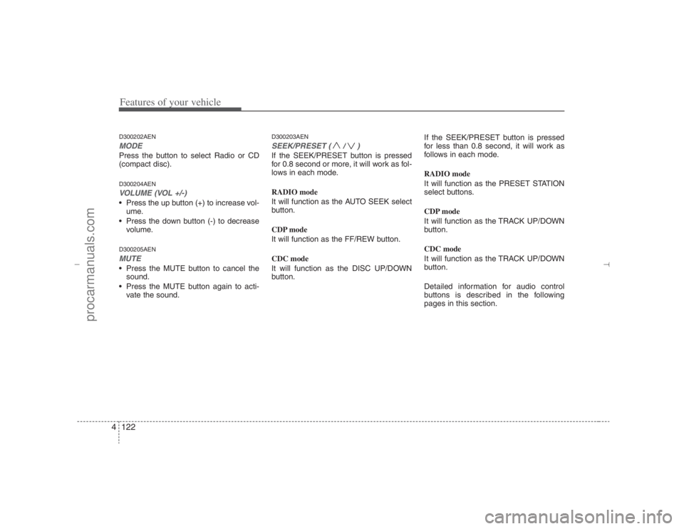 HYUNDAI VERACRUZ 2007  Owners Manual Features of your vehicle122 4D300202AENMODEPress the button to select Radio or CD
(compact disc).D300204AENVOLUME (VOL +/-)• Press the up button (+) to increase vol-
ume.
 Press the down button (-)