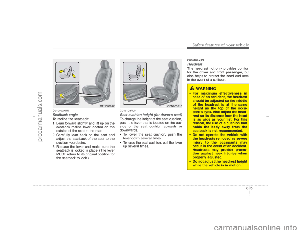 HYUNDAI VERACRUZ 2007  Owners Manual 35
Safety features of your vehicle
C010102AUNSeatback angleTo recline the seatback:
1. Lean forward slightly and lift up on the
seatback recline lever located on the
outside of the seat at the rear.
2