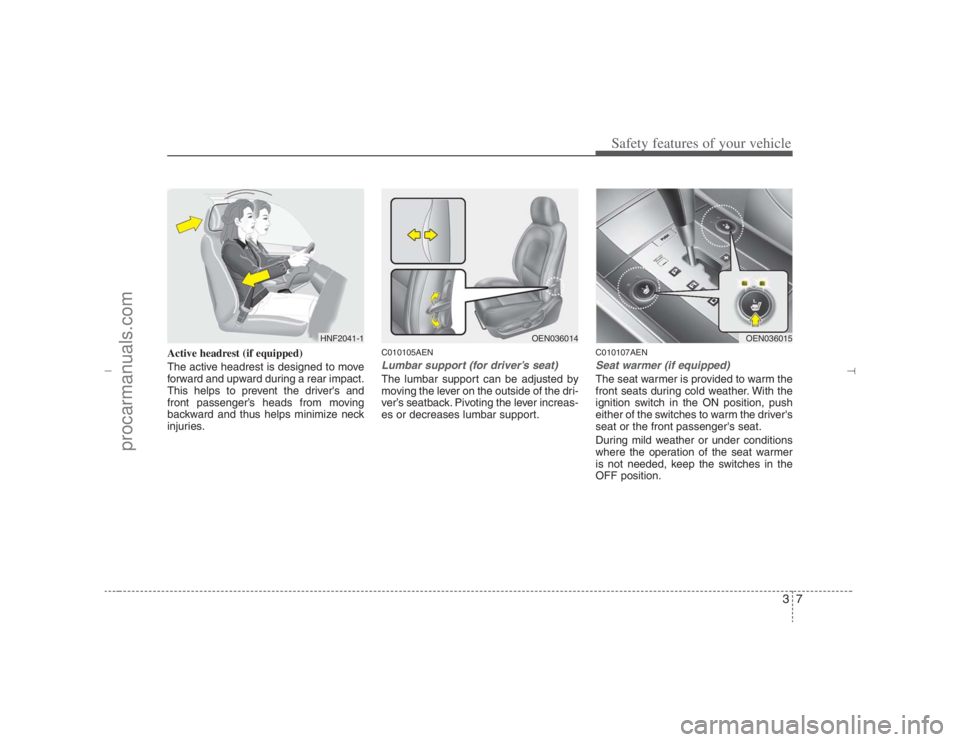 HYUNDAI VERACRUZ 2007  Owners Manual 37
Safety features of your vehicle
Active headrest (if equipped)
The active headrest is designed to move
forward and upward during a rear impact.
This helps to prevent the drivers and
front passenger