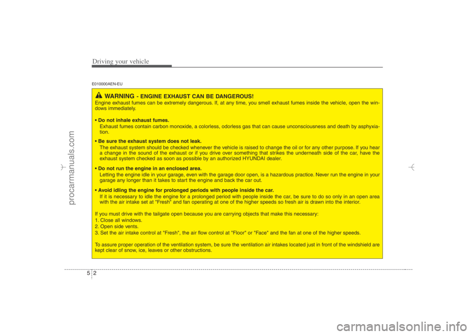 HYUNDAI VERACRUZ 2007 Owners Manual Driving your vehicle2 5E010000AEN-EU
WARNING
- ENGINE EXHAUST CAN BE DANGEROUS!
Engine exhaust fumes can be extremely dangerous. If, at any time, you smell exhaust fumes inside the vehicle, open the w HYUNDAI VERACRUZ 2007 Owners Manual Driving your vehicle2 5E010000AEN-EU
WARNING
- ENGINE EXHAUST CAN BE DANGEROUS!
Engine exhaust fumes can be extremely dangerous. If, at any time, you smell exhaust fumes inside the vehicle, open the w