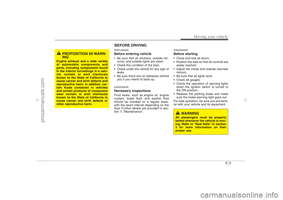 HYUNDAI VERACRUZ 2007 Owners Manual 53
Driving your vehicle
E020100AUNBefore entering vehicle• Be sure that all windows, outside mir-
ror(s), and outside lights are clean.
Check the condition of the tires.
Check under the vehicle HYUNDAI VERACRUZ 2007 Owners Manual 53
Driving your vehicle
E020100AUNBefore entering vehicle• Be sure that all windows, outside mir-
ror(s), and outside lights are clean.
Check the condition of the tires.
Check under the vehicle