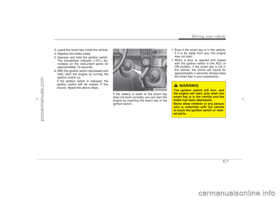 HYUNDAI VERACRUZ 2007 Owners Manual 57
Driving your vehicle
WARNING
The ignition switch will turn, and
the engine will start, only when the
smart key is in the vehicle and the
brake has been depressed.
Never allow children or any person HYUNDAI VERACRUZ 2007 Owners Manual 57
Driving your vehicle
WARNING
The ignition switch will turn, and
the engine will start, only when the
smart key is in the vehicle and the
brake has been depressed.
Never allow children or any person