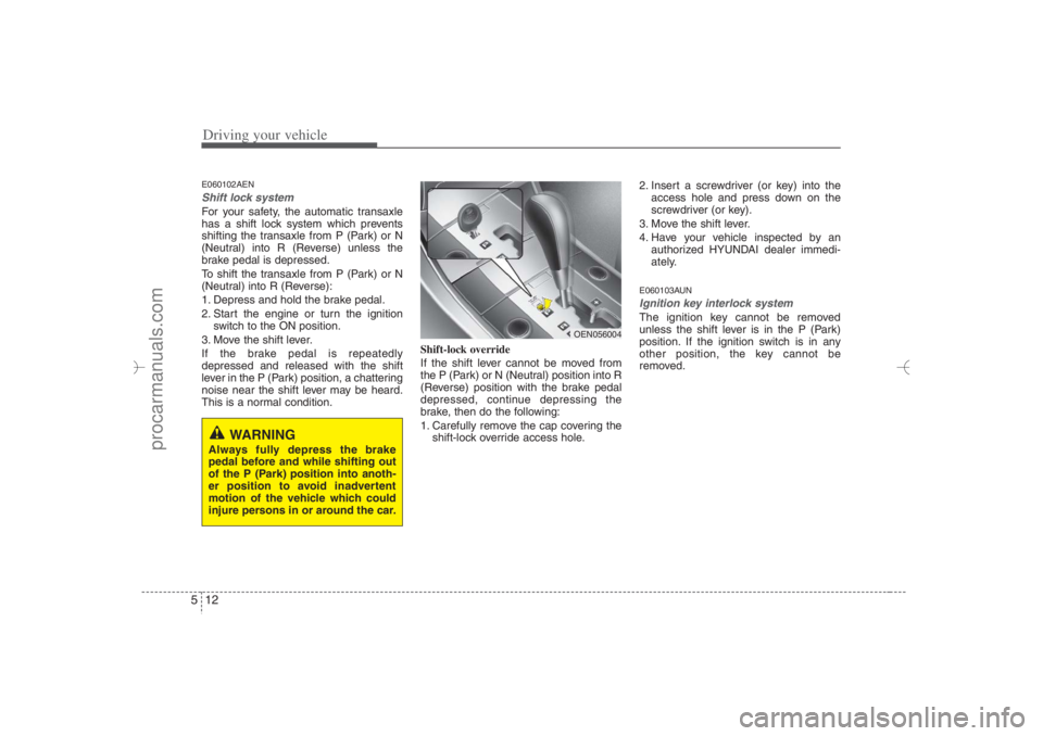 HYUNDAI VERACRUZ 2007 Owners Manual Driving your vehicle12 5E060102AENShift lock system For your safety, the automatic transaxle
has a shift lock system which prevents
shifting the transaxle from P (Park) or N
(Neutral) into R (Reverse) HYUNDAI VERACRUZ 2007 Owners Manual Driving your vehicle12 5E060102AENShift lock system For your safety, the automatic transaxle
has a shift lock system which prevents
shifting the transaxle from P (Park) or N
(Neutral) into R (Reverse)