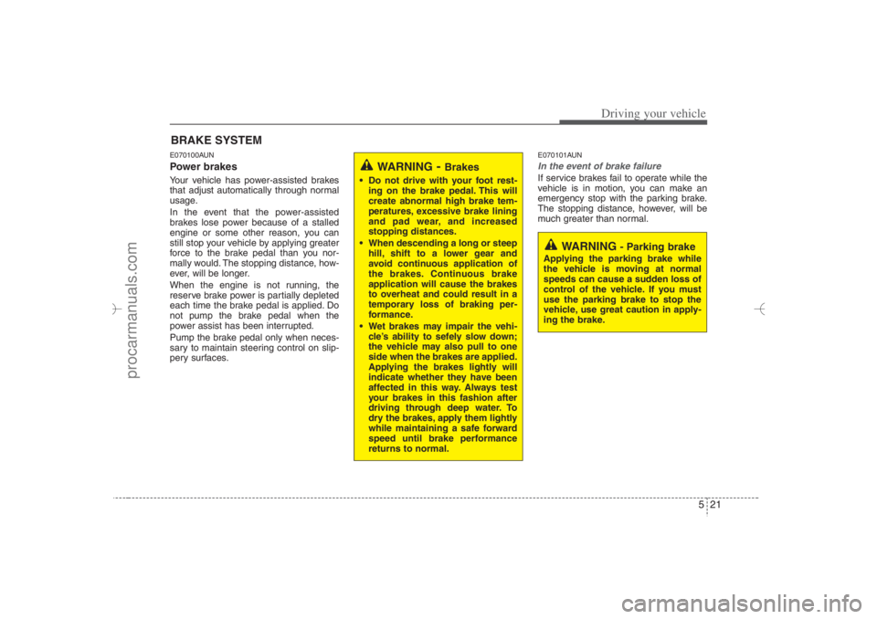 HYUNDAI VERACRUZ 2007 Owners Manual 521
Driving your vehicle
E070100AUNPower brakes Your vehicle has power-assisted brakes
that adjust automatically through normal
usage.
In the event that the power-assisted
brakes lose power because o HYUNDAI VERACRUZ 2007 Owners Manual 521
Driving your vehicle
E070100AUNPower brakes Your vehicle has power-assisted brakes
that adjust automatically through normal
usage.
In the event that the power-assisted
brakes lose power because o