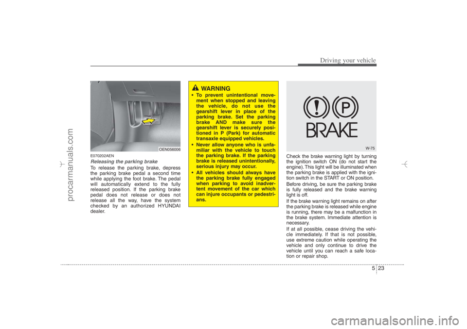 HYUNDAI VERACRUZ 2007 Owners Manual 523
Driving your vehicle
E070202AENReleasing the parking brakeTo release the parking brake, depress
the parking brake pedal a second time
while applying the foot brake. The pedal
will automatically ex HYUNDAI VERACRUZ 2007 Owners Manual 523
Driving your vehicle
E070202AENReleasing the parking brakeTo release the parking brake, depress
the parking brake pedal a second time
while applying the foot brake. The pedal
will automatically ex